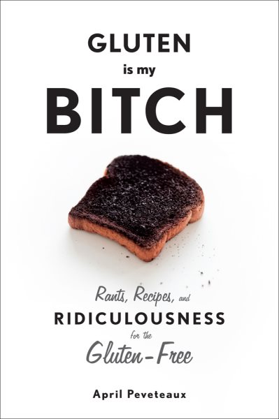 Gluten Is My Bitch: Rants, Recipes, and Ridiculousness for the Gluten-Free cover