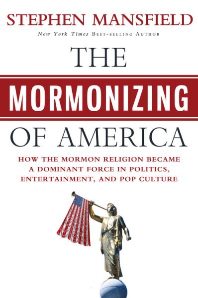 The Mormonizing of America: How the Mormon Religion Became a Dominant Force in Politics, Entertainment, and Pop Culture cover