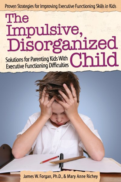 The Impulsive, Disorganized Child: Solutions for Parenting Kids With Executive Functioning Difficulties cover
