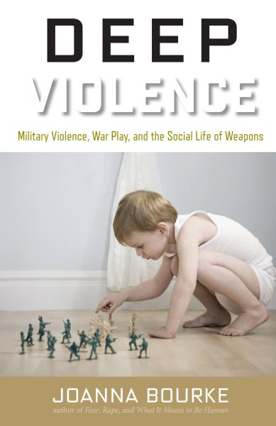 Deep Violence: Military Violence, War Play, and the Social Life of Weapons cover