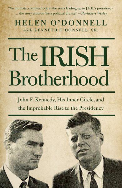The Irish Brotherhood: John F. Kennedy, His Inner Circle, and the Improbable Rise to the Presidency cover