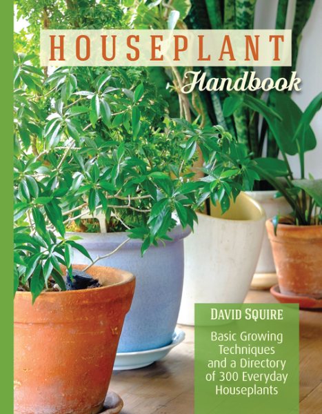 Houseplant Handbook: Basic Growing Techniques and a Directory of 300 Everyday Houseplants (CompanionHouse Books) Complete Guide for Palms, Bulbs, Ferns, Cacti, Succulents, Flowering Plants, and More