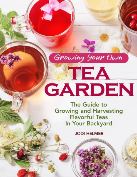 Growing Your Own Tea Garden: The Guide to Growing and Harvesting Flavorful Teas in Your Backyard (CompanionHouse Books) Create Your Own Blends to Manage Stress, Boost Immunity, Soothe Headaches & More cover