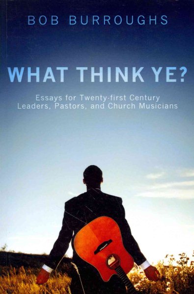 What Think Ye?: Essays for Twenty-First Century Leaders, Pastors, and Church Musicians cover