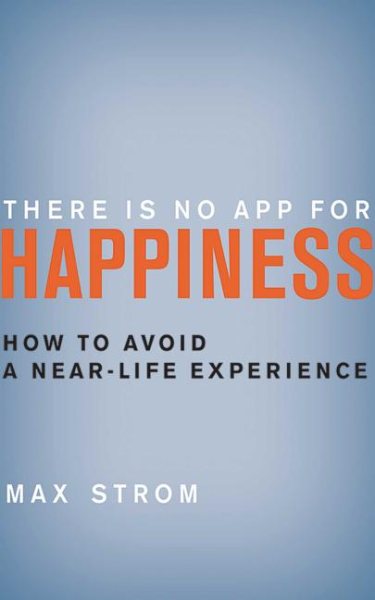 There Is No App for Happiness: How to Avoid a Near-Life Experience cover
