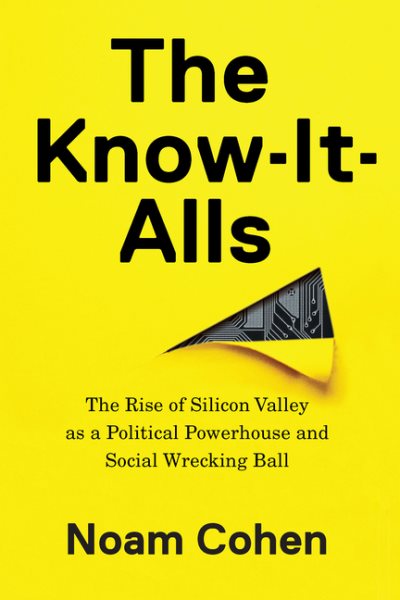 The Know-It-Alls: The Rise of Silicon Valley as a Political Powerhouse and Social Wrecking Ball cover