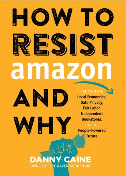 How to Resist Amazon and Why: The Fight for Local Economics, Data Privacy, Fair Labor, Independent Bookstores, and a People-Powered Future! (Real World) cover