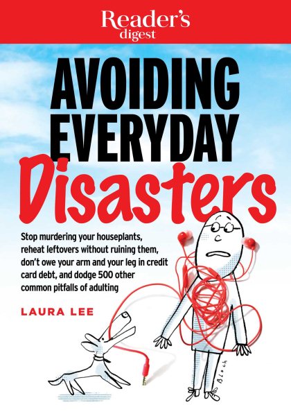 Avoiding Everyday Disasters: Stop Murdering Your Houseplants, reheat leftovers without ruining them, don't owe your arm and leg in credit card debt, and dodge 500 other common pitfalls of adulting (1) cover