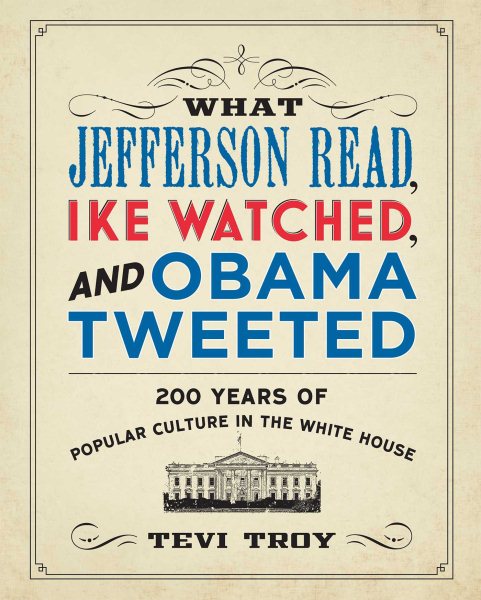 What Jefferson Read, Ike Watched, and Obama Tweeted: 200 Years of Popular Culture in the White House cover