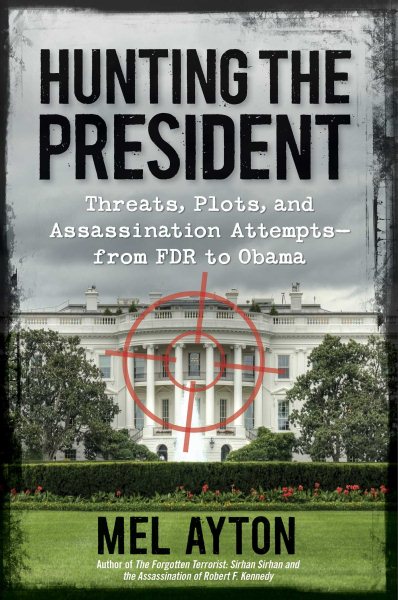 Hunting the President: Threats, Plots and Assassination Attempts--From FDR to Obama cover