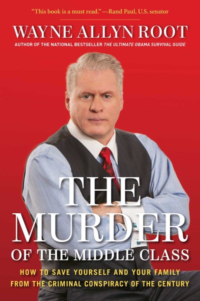 The Murder of the Middle Class: How to Save Yourself and Your Family from the Criminal Conspiracy of the Century cover
