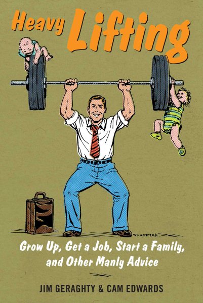 Heavy Lifting: Grow Up, Get a Job, Raise a Family, and Other Manly Advice cover