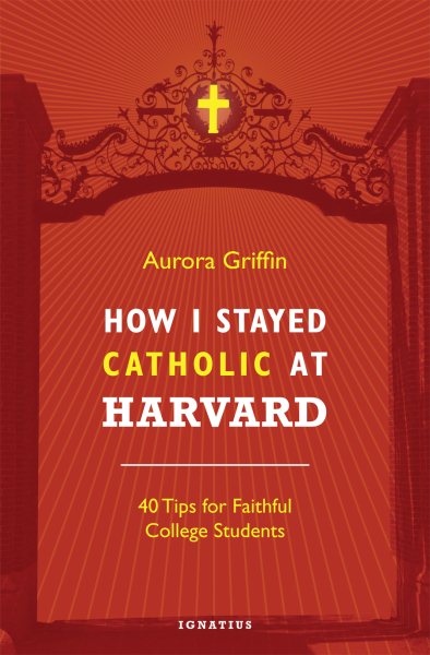 How I Stayed Catholic at Harvard: 40 Tips for Faithful College Students cover