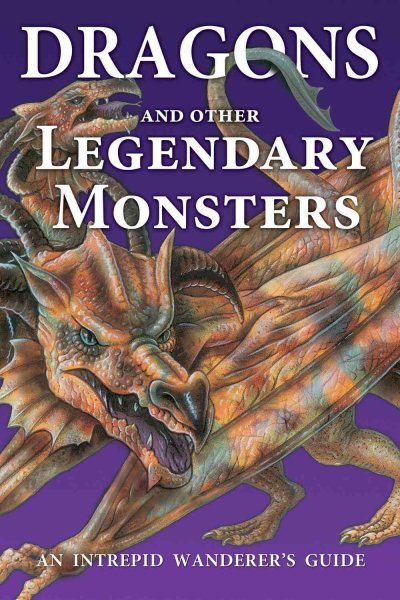 Dragons and Other Legendary Monsters: An Intrepid Wanderer's Guide cover