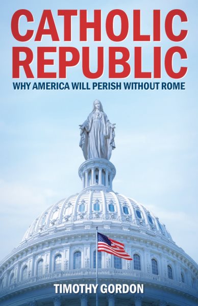 Catholic Republic: Why America Will Perish Without Rome cover