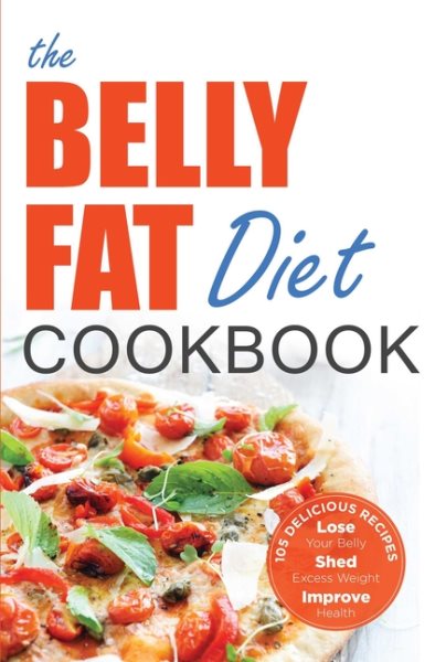 The Belly Fat Diet Cookbook: 105 Easy and Delicious Recipes to Lose Your Belly, Shed Excess Weight, Improve Health cover