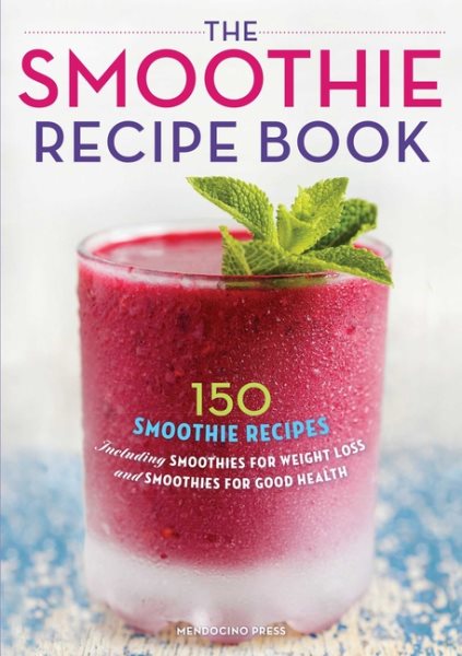 The Smoothie Recipe Book: 150 Smoothie Recipes Including Smoothies for Weight Loss and Smoothies for Good Health cover
