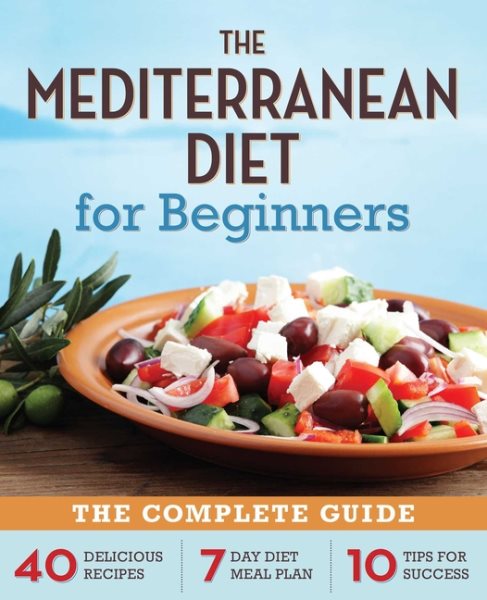 The Mediterranean Diet for Beginners: The Complete Guide - 40 Delicious Recipes, 7-Day Diet Meal Plan, and 10 Tips for Success cover