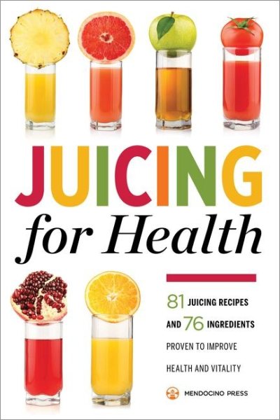 Juicing for Health : 81 Juicing Recipes and 76 Ingredients Proven to Improve Health and Vitality cover