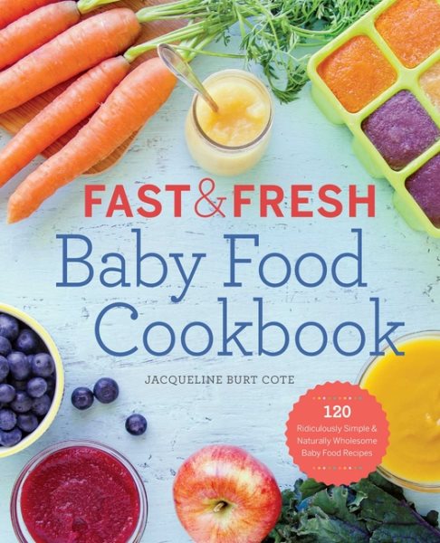 Fast & Fresh Baby Food Cookbook: 120 Ridiculously Simple and Naturally Wholesome Baby Food Recipes cover