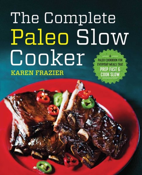 The Complete Paleo Slow Cooker: A Paleo Cookbook for Everyday Meals That Prep Fast & Cook Slow cover