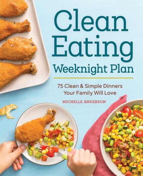 The Clean Eating Weeknight Dinner Plan: Quick & Healthy Meals for Any Schedule cover