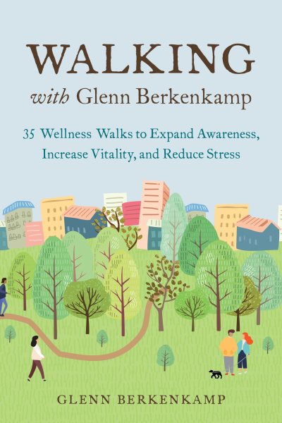 Walking with Glenn Berkenkamp: 35 Wellness Walks to Expand Awareness, Increase Vitality, and Reduce Stress cover