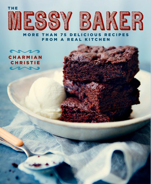 The Messy Baker: More Than 75 Delicious Recipes from a Real Kitchen: A Baking Book