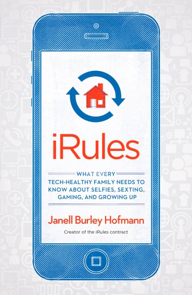 iRules: What Every Tech-Healthy Family Needs to Know about Selfies, Sexting, Gaming, and Growing up cover