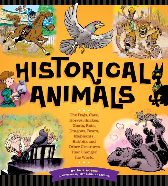 Historical Animals: The Dogs, Cats, Horses, Snakes, Goats, Rats, Dragons, Bears, Elephants, Rabbits and Other Creatures that Changed the World cover