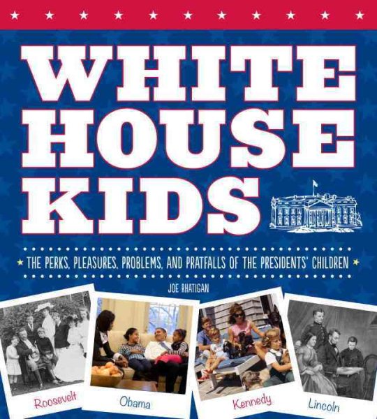 White House Kids: The Perks, Pleasures, Problems, and Pratfalls of the Presidents' Children cover