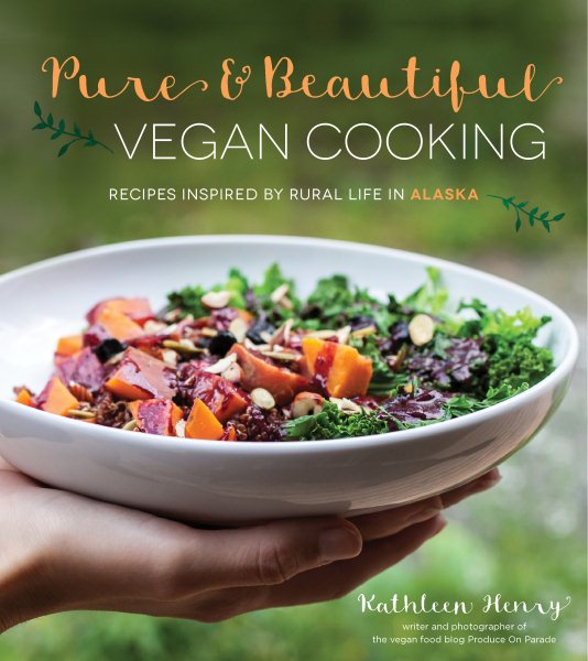 Pure & Beautiful Vegan Cooking: Recipes Inspired by Rural Life in Alaska cover