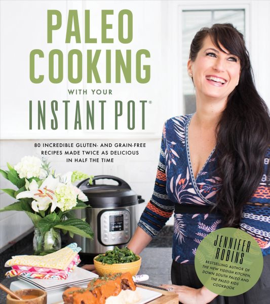 Paleo Cooking With Your Instant Pot: 80 Incredible Gluten- and Grain-Free Recipes Made Twice as Delicious in Half the Time cover