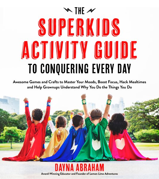 The Superkids Activity Guide to Conquering Every Day: Awesome Games and Crafts to Master Your Moods, Boost Focus, Hack Mealtimes and Help Grownups Understand Why You Do the Things You Do cover