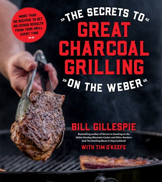 The Secrets to Great Charcoal Grilling on the Weber: More Than 60 Recipes to Get Delicious Results From Your Grill Every Time cover