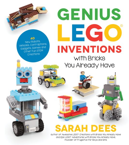 Genius LEGO Inventions with Bricks You Already Have: 40+ New Robots, Vehicles, Contraptions, Gadgets, Games and Other Fun STEM Creations cover