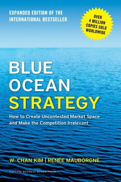 Blue Ocean Strategy, Expanded Edition: How to Create Uncontested Market Space and Make the Competition Irrelevant cover