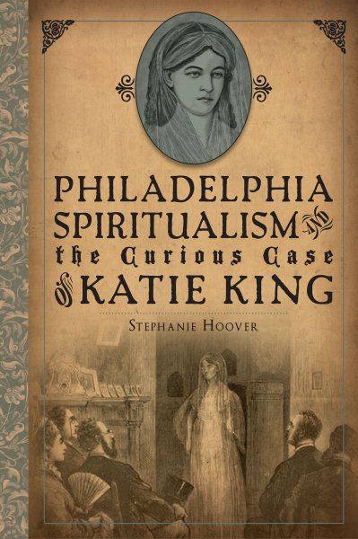 Philadelphia Spiritualism and the Curious Case of Katie King cover