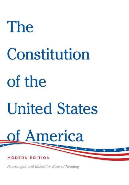 The Constitution of the United States of America Modern Edition: Rearranged and Edited for Ease of Reading cover
