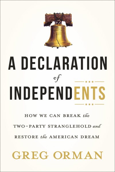 A Declaration of Independents: How We Can Break the Two-Party Stranglehold and Restore the American Dream cover