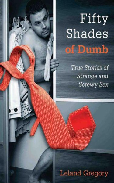 Fifty Shades of Dumb: True Stories of Strange and Screwy Sex cover