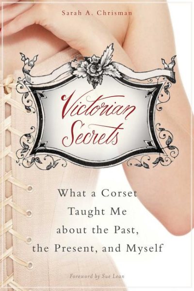 Victorian Secrets: What a Corset Taught Me about the Past, the Present, and Myself cover