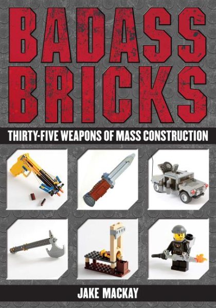 Badass Bricks: Thirty-Five Weapons of Mass Construction cover