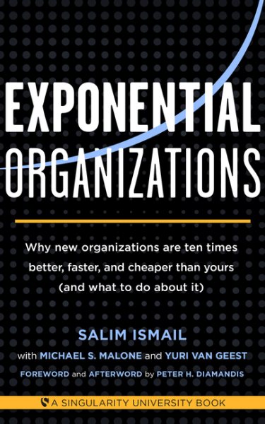 Exponential Organizations: Why new organizations are ten times better, faster, and cheaper than yours (and what to do about it) cover