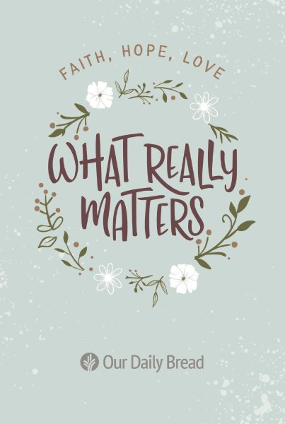 What Really Matters: Faith, Hope, Love: 365 Daily Devotions from Our Daily Bread cover