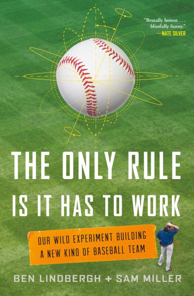 The Only Rule Is It Has to Work: Our Wild Experiment Building a New Kind of Baseball Team cover