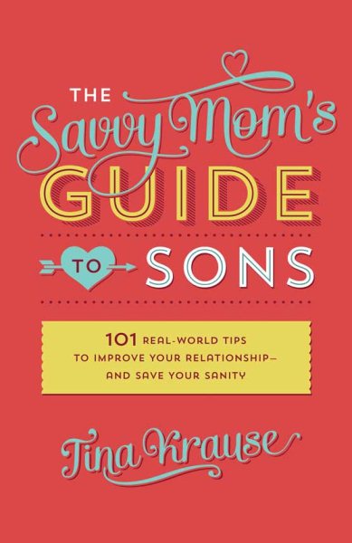 The Savvy Mom's Guide to Sons: 101 Real-World Tips to Improve Your Relationship―and Save Your Sanity