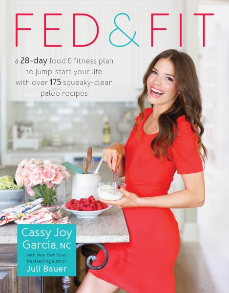 Fed & Fit: A 28 Day Food & Fitness Plan to Jump-Start Your Life with Over 175 Squeaky-Clean Paleo Recipes cover