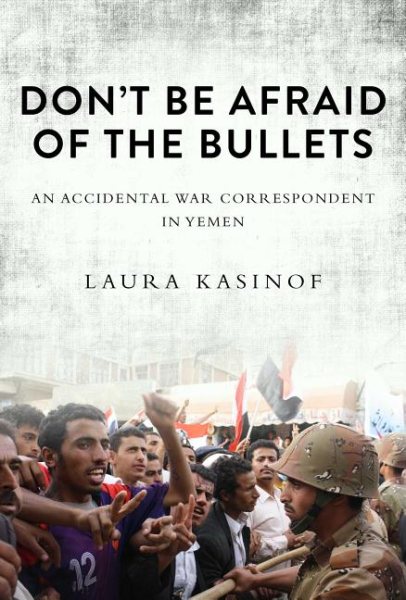 Don't Be Afraid of the Bullets: An Accidental War Correspondent in Yemen cover