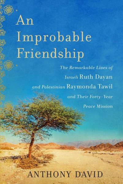 An Improbable Friendship: The Remarkable Lives of Israeli Ruth Dayan and Palestinian Raymonda Tawil and Their Forty-Year Peace Mission cover